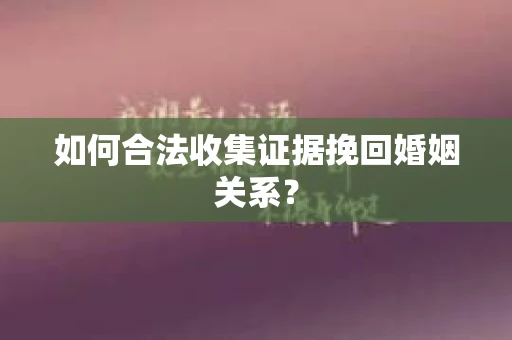 如何合法收集证据挽回婚姻关系？