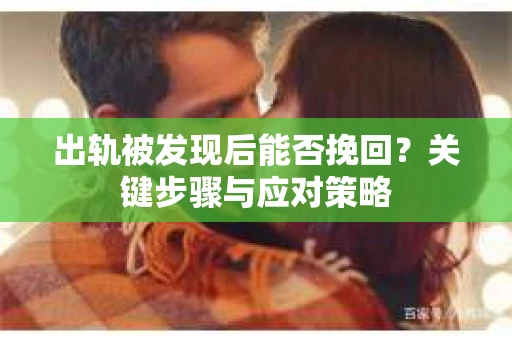 出轨被发现后能否挽回？关键步骤与应对策略