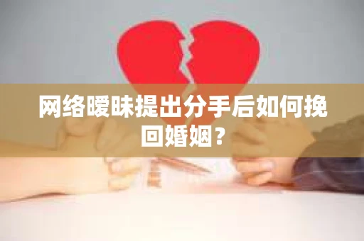 网络暧昧提出分手后如何挽回婚姻？