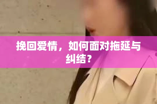 挽回爱情，如何面对拖延与纠结？