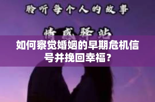 如何察觉婚姻的早期危机信号并挽回幸福？