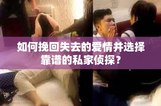如何挽回失去的爱情并选择靠谱的私家侦探？
