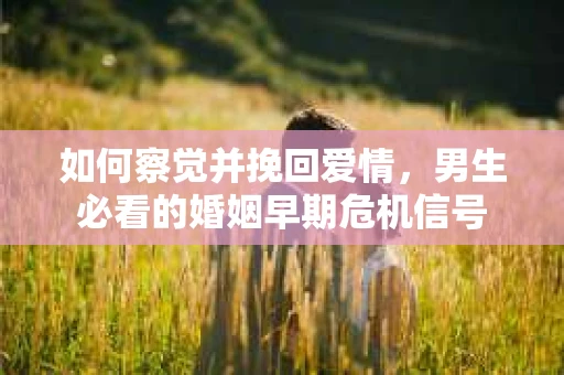 如何察觉并挽回爱情，男生必看的婚姻早期危机信号