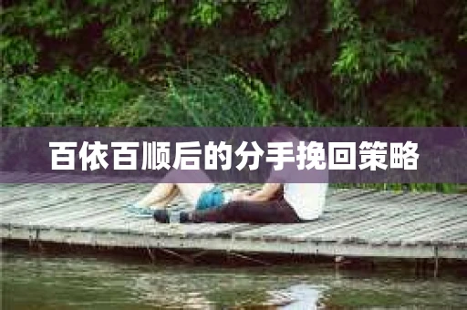 百依百顺后的分手挽回策略