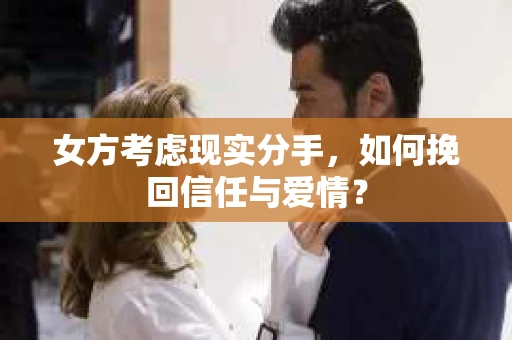女方考虑现实分手，如何挽回信任与爱情？
