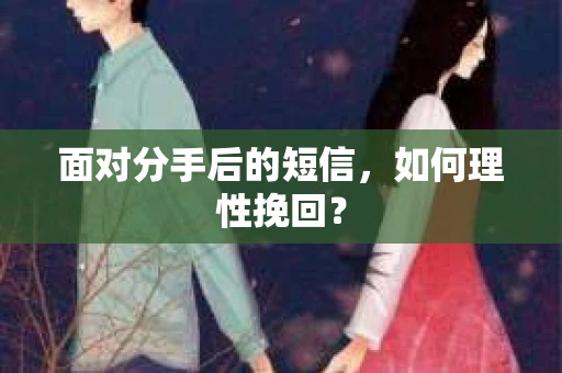 面对分手后的短信，如何理性挽回？