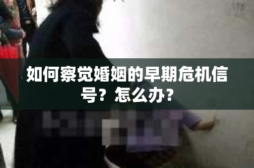 如何察觉婚姻的早期危机信号？怎么办？