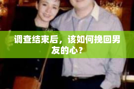 调查结束后，该如何挽回男友的心？