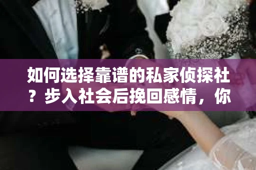 如何选择靠谱的私家侦探社？步入社会后挽回感情，你准备好了吗？
