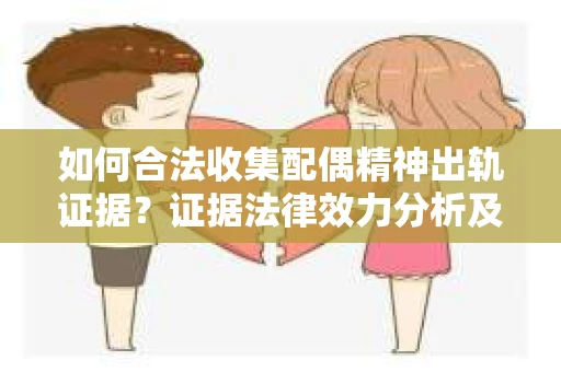 如何合法收集配偶精神出轨证据？证据法律效力分析及合法取证方法