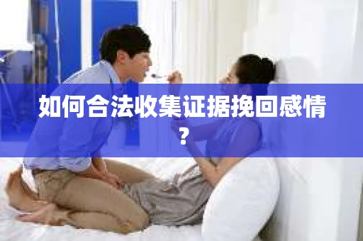 如何合法收集证据挽回感情？