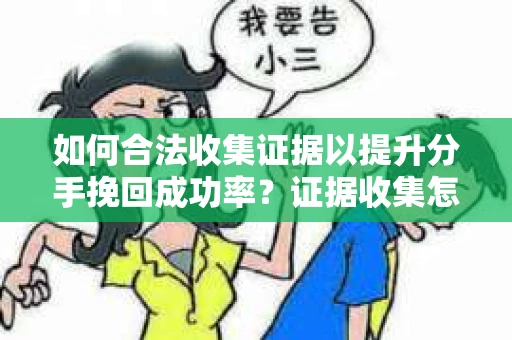 如何合法收集证据以提升分手挽回成功率？证据收集怎么办？