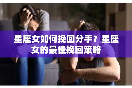 星座女如何挽回分手？星座女的最佳挽回策略