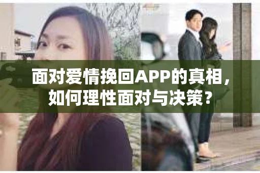 面对爱情挽回APP的真相，如何理性面对与决策？