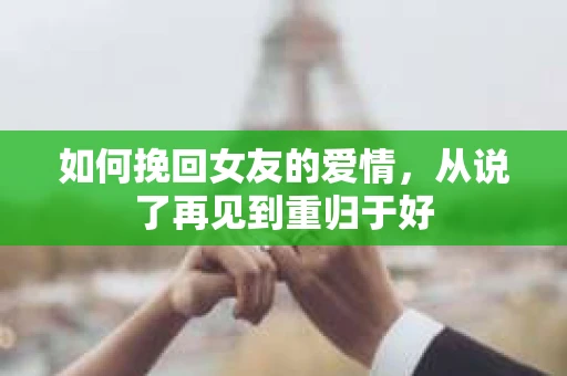 如何挽回女友的爱情，从说了再见到重归于好