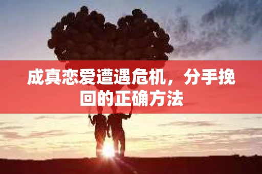 成真恋爱遭遇危机，分手挽回的正确方法