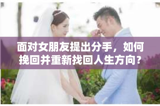 面对女朋友提出分手，如何挽回并重新找回人生方向？