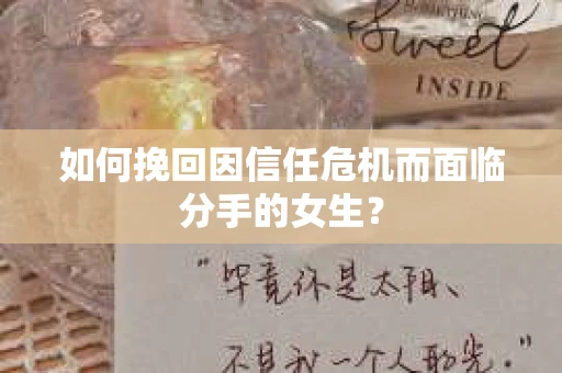 如何挽回因信任危机而面临分手的女生？