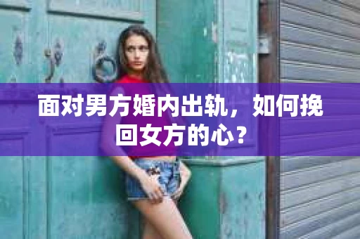 面对男方婚内出轨，如何挽回女方的心？
