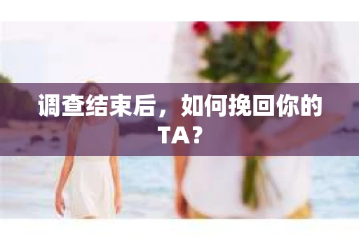 调查结束后，如何挽回你的TA？