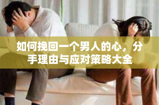 如何挽回一个男人的心，分手理由与应对策略大全