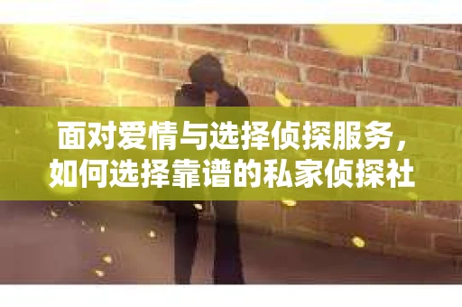 面对爱情与选择侦探服务，如何选择靠谱的私家侦探社？