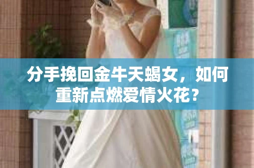 分手挽回金牛天蝎女，如何重新点燃爱情火花？