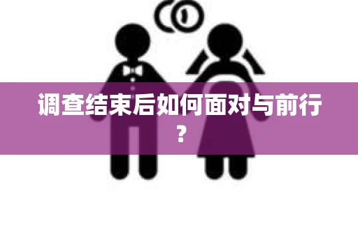调查结束后如何面对与前行？