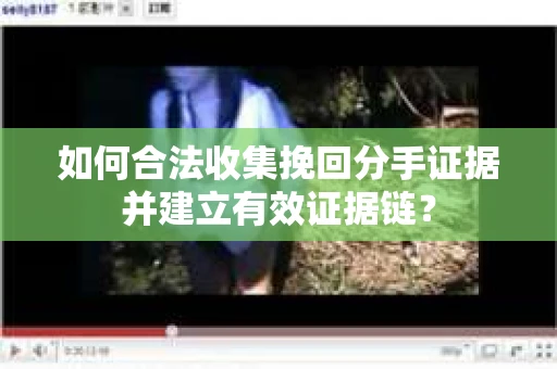 如何合法收集挽回分手证据并建立有效证据链？