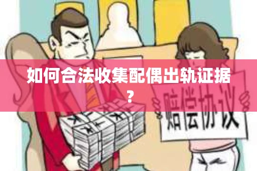 如何合法收集配偶出轨证据？