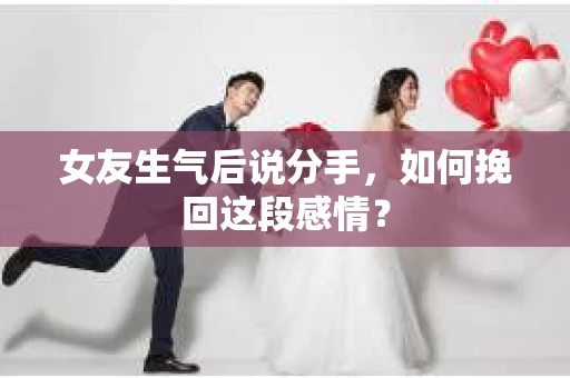 女友生气后说分手，如何挽回这段感情？