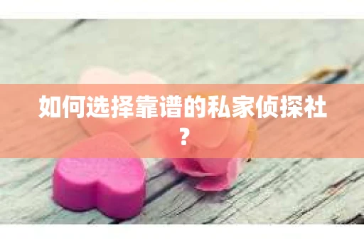 如何选择靠谱的私家侦探社？
