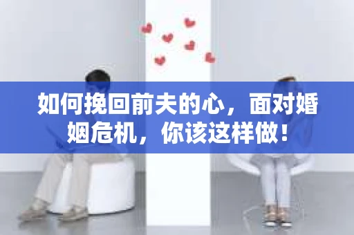 如何挽回前夫的心，面对婚姻危机，你该这样做！