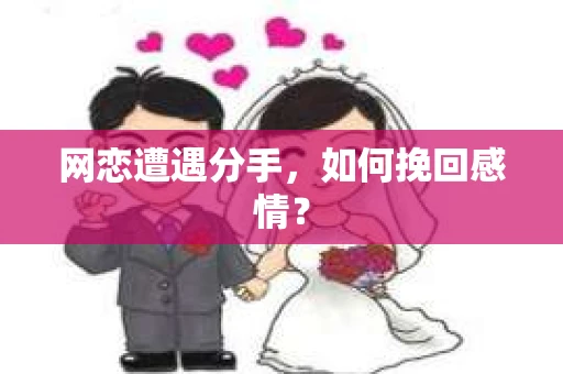 网恋遭遇分手，如何挽回感情？