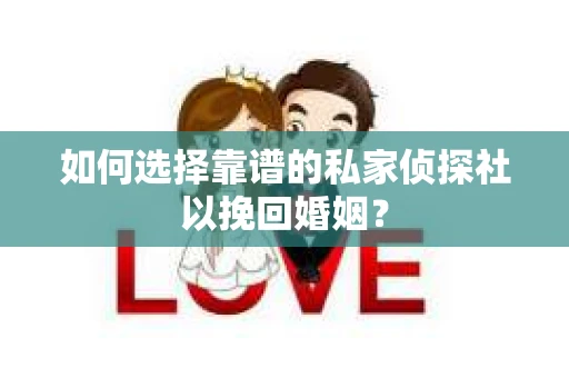 如何选择靠谱的私家侦探社以挽回婚姻？