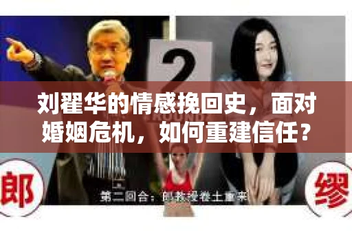 刘翟华的情感挽回史，面对婚姻危机，如何重建信任？