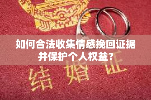 如何合法收集情感挽回证据并保护个人权益？