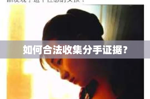 如何合法收集分手证据？